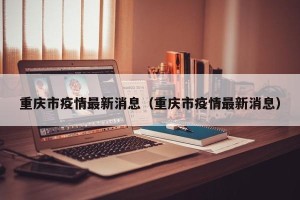 重庆市疫情最新消息（重庆市疫情最新消息）