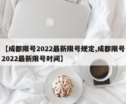 【成都限号2022最新限号规定,成都限号2022最新限号时间】