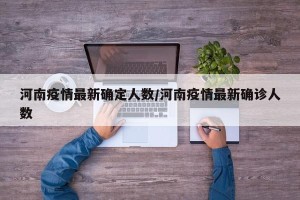 河南疫情最新确定人数/河南疫情最新确诊人数
