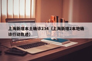 上海新增本土确诊234（上海新增2本地确诊行动轨迹）