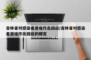 吉林省对感染者激增作出回应/吉林省对感染者激增作出回应的规定
