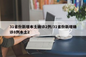 31省份新增本土确诊2例/31省份新增确诊8例本土2