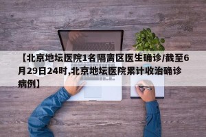 【北京地坛医院1名隔离区医生确诊/截至6月29日24时,北京地坛医院累计收治确诊病例】