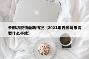 去廊坊疫情最新情况（2021年去廊坊市需要什么手续）