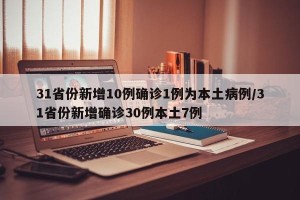 31省份新增10例确诊1例为本土病例/31省份新增确诊30例本土7例