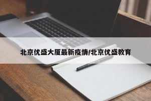 北京优盛大厦最新疫情/北京优盛教育